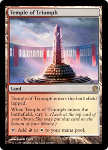 Temple of Triumph
 Temple of Triumph enters the battlefield tapped.
When Temple of Triumph enters the battlefield, scry 1.
{T}: Add {R} or {W}.